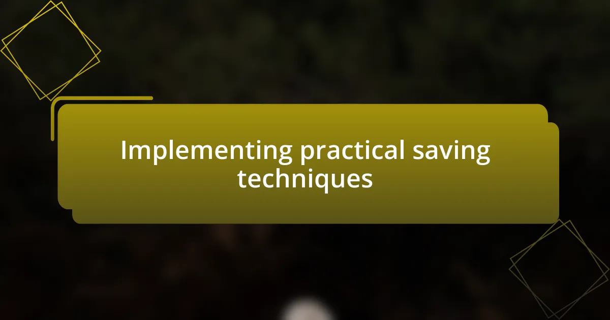 Implementing practical saving techniques