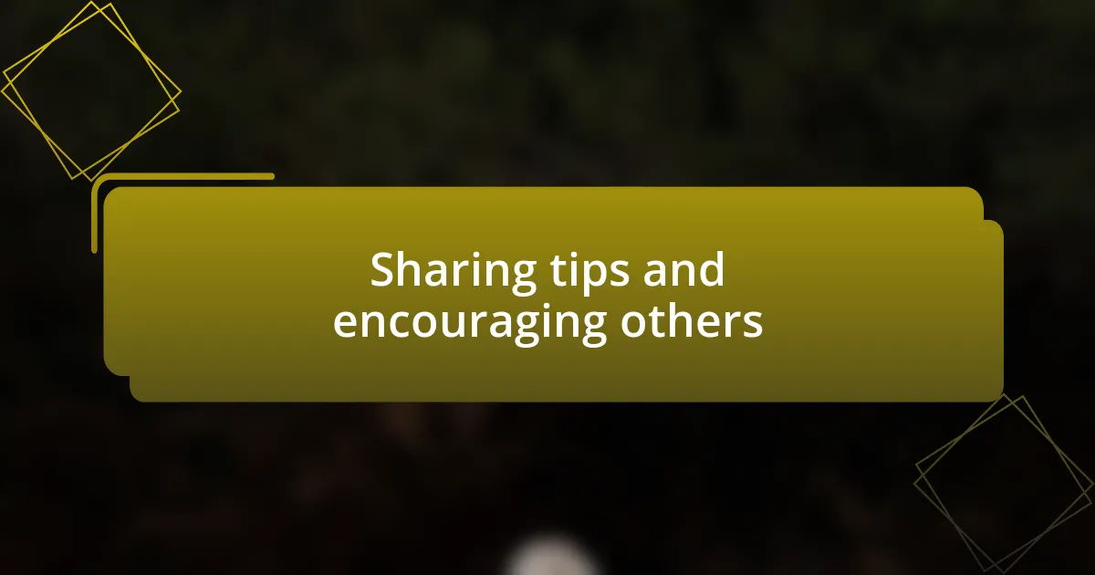 Sharing tips and encouraging others