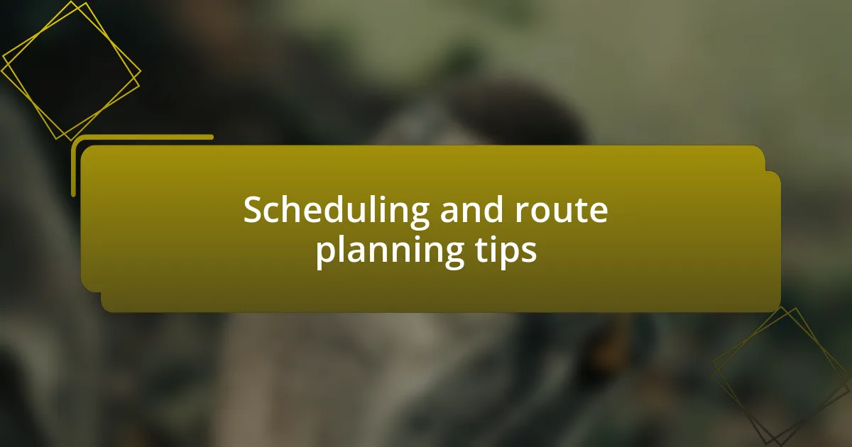 Scheduling and route planning tips