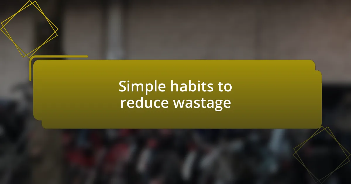 Simple habits to reduce wastage